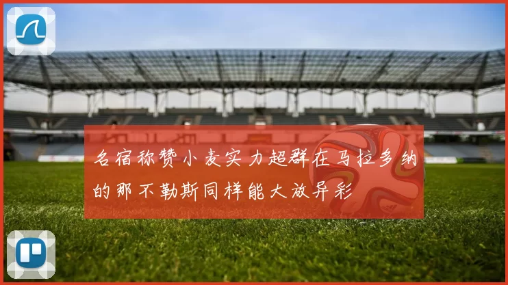 名宿称赞小麦实力超群在马拉多纳的那不勒斯同样能大放异彩
