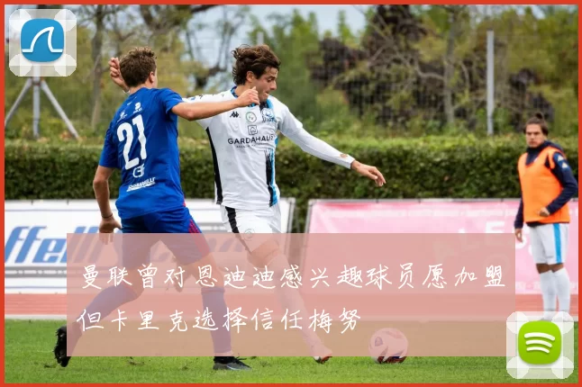 曼联曾对恩迪迪感兴趣球员愿加盟但卡里克选择信任梅努