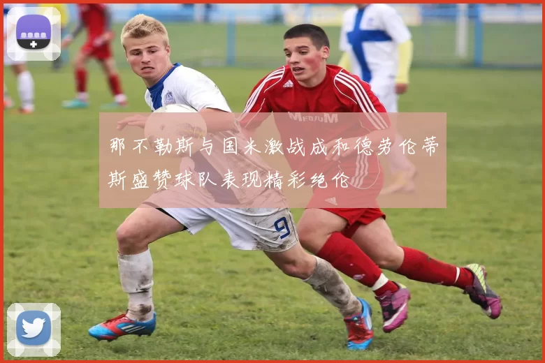 那不勒斯与国米激战成和德劳伦蒂斯盛赞球队表现精彩绝伦