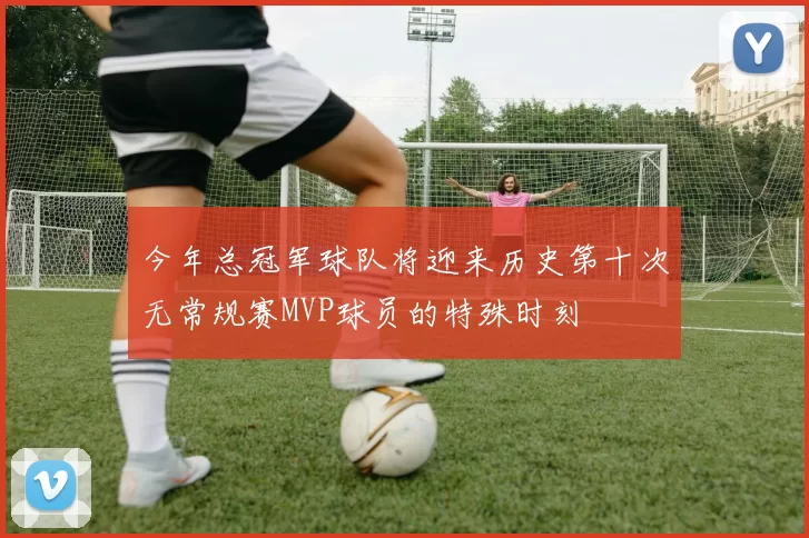 今年总冠军球队将迎来历史第十次无常规赛MVP球员的特殊时刻