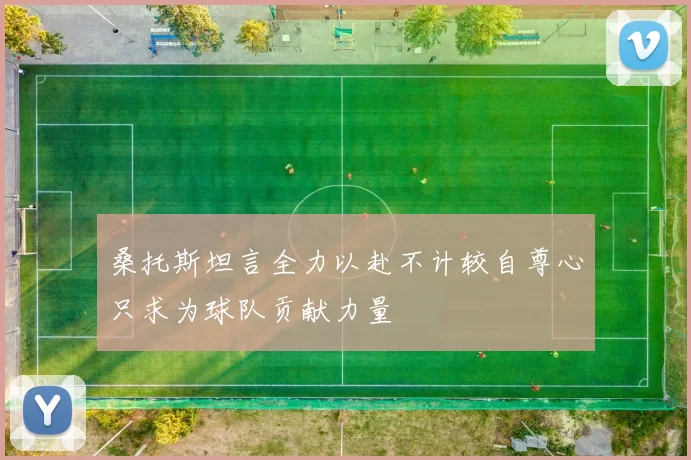 桑托斯坦言全力以赴不计较自尊心只求为球队贡献力量