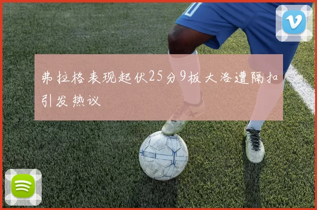 弗拉格表现起伏25分9板大洛遭隔扣引发热议