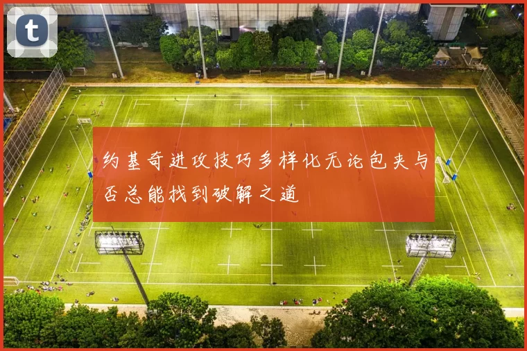 约基奇进攻技巧多样化无论包夹与否总能找到破解之道