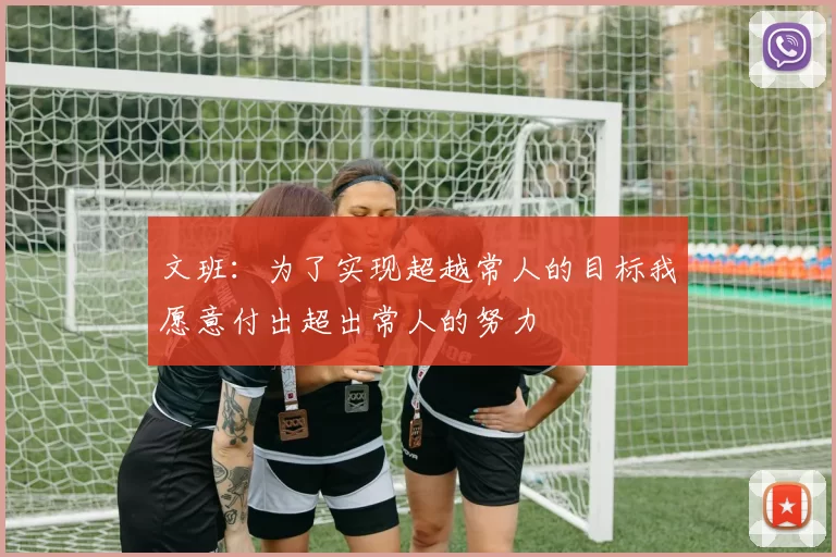 文班：为了实现超越常人的目标我愿意付出超出常人的努力