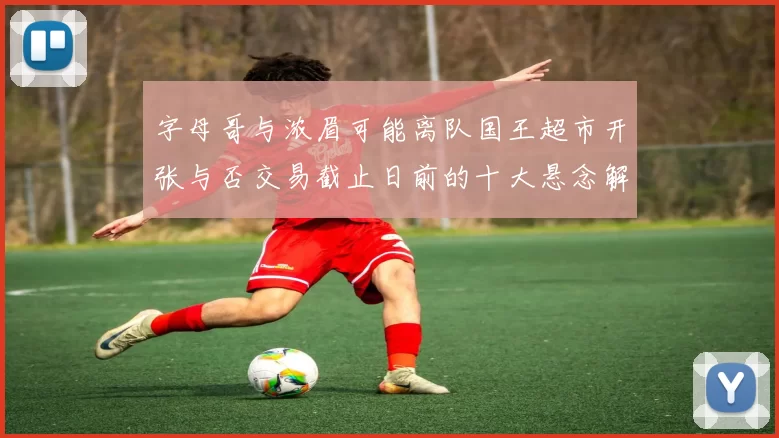 字母哥与浓眉可能离队国王超市开张与否交易截止日前的十大悬念解析