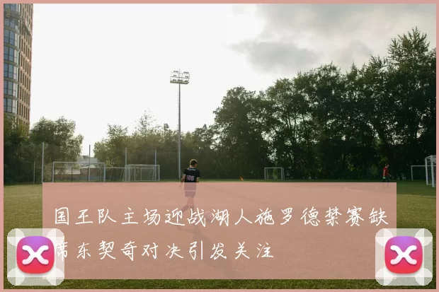 国王队主场迎战湖人施罗德禁赛缺席东契奇对决引发关注