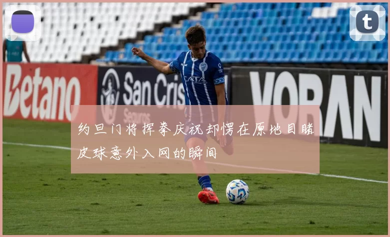 约旦门将挥拳庆祝却愣在原地目睹皮球意外入网的瞬间