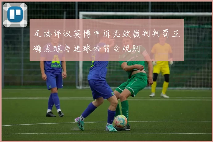足协评议英博申诉无效裁判判罚正确点球与进球均符合规则