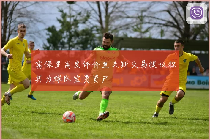 富保罗高度评价里夫斯交易提议称其为球队宝贵资产