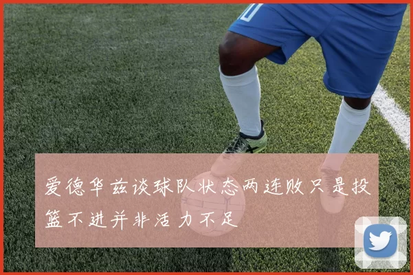 爱德华兹谈球队状态两连败只是投篮不进并非活力不足