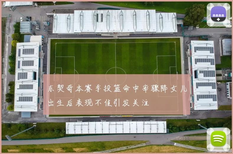 东契奇本赛季投篮命中率骤降女儿出生后表现不佳引发关注